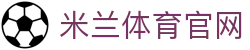 米兰 (AC米兰)官方网站 - 足球赛事娱乐新体验